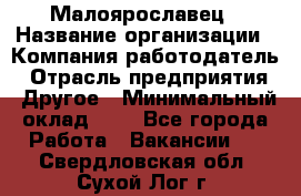 Малоярославец › Название организации ­ Компания-работодатель › Отрасль предприятия ­ Другое › Минимальный оклад ­ 1 - Все города Работа » Вакансии   . Свердловская обл.,Сухой Лог г.